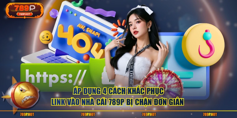Áp dụng 4 cách khắc phục link vào nhà cái 789P bị chặn đơn giản 