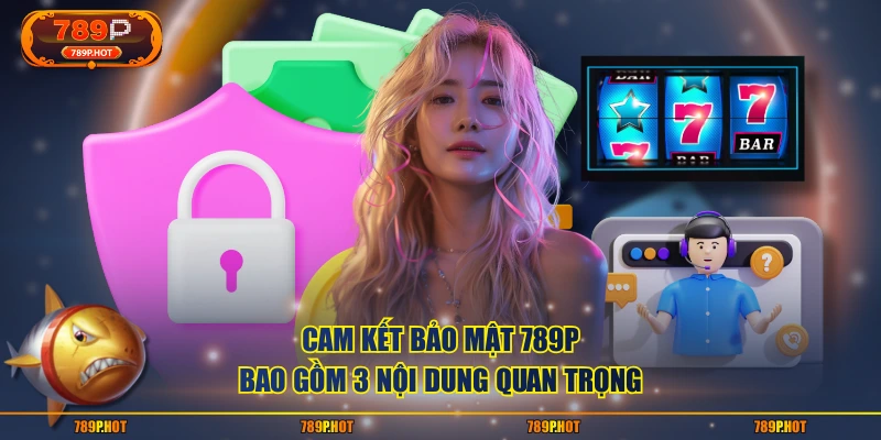 Cam kết bảo mật 789P bao gồm 3 nội dung quan trọng
