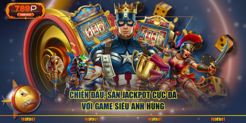 Chiến đấu, săn jackpot cực đã với game Siêu Anh Hùng