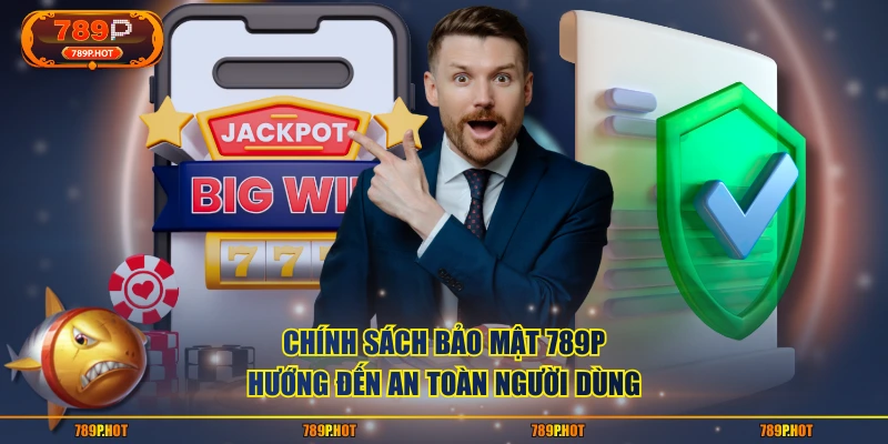 Chính sách bảo mật 789P hướng đến an toàn người dùng