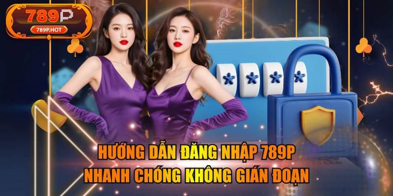 Hướng Dẫn Đăng Nhập 789P Nhanh Chóng Không Gián Đoạn