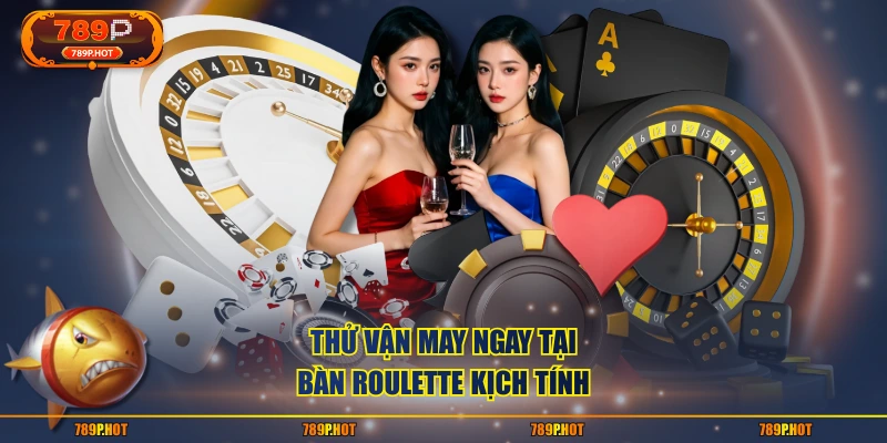 Thử vận may ngay tại bàn Roulette kịch tính